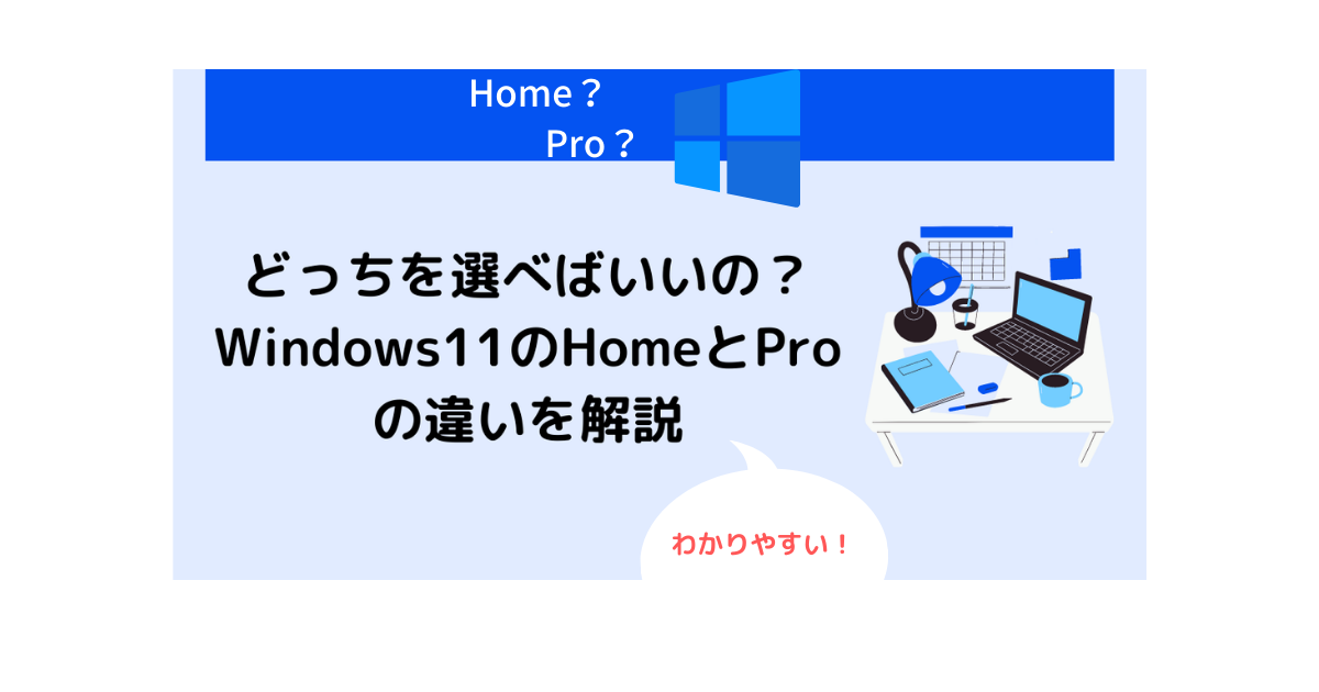 Windows11のHomeとProの違いを完全初心者でもわかりやすく解説します