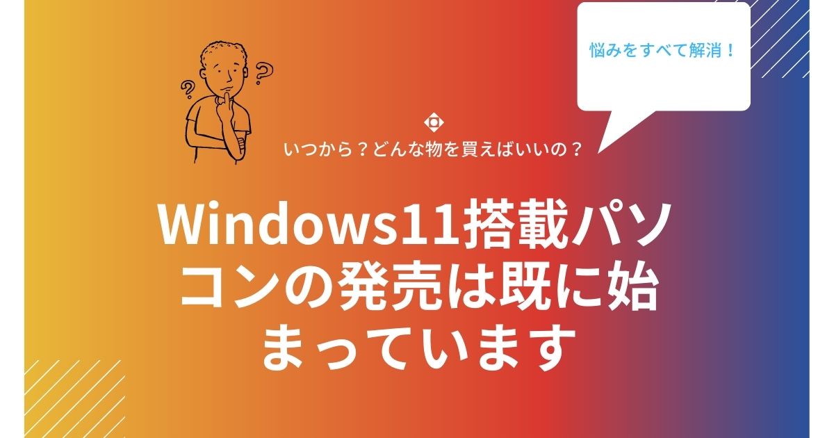 Windows11搭載パソコンの発売は既に始まっています