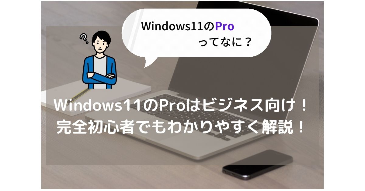 Windows11のProはビジネス向け！完全初心者でもわかりやすく解説！