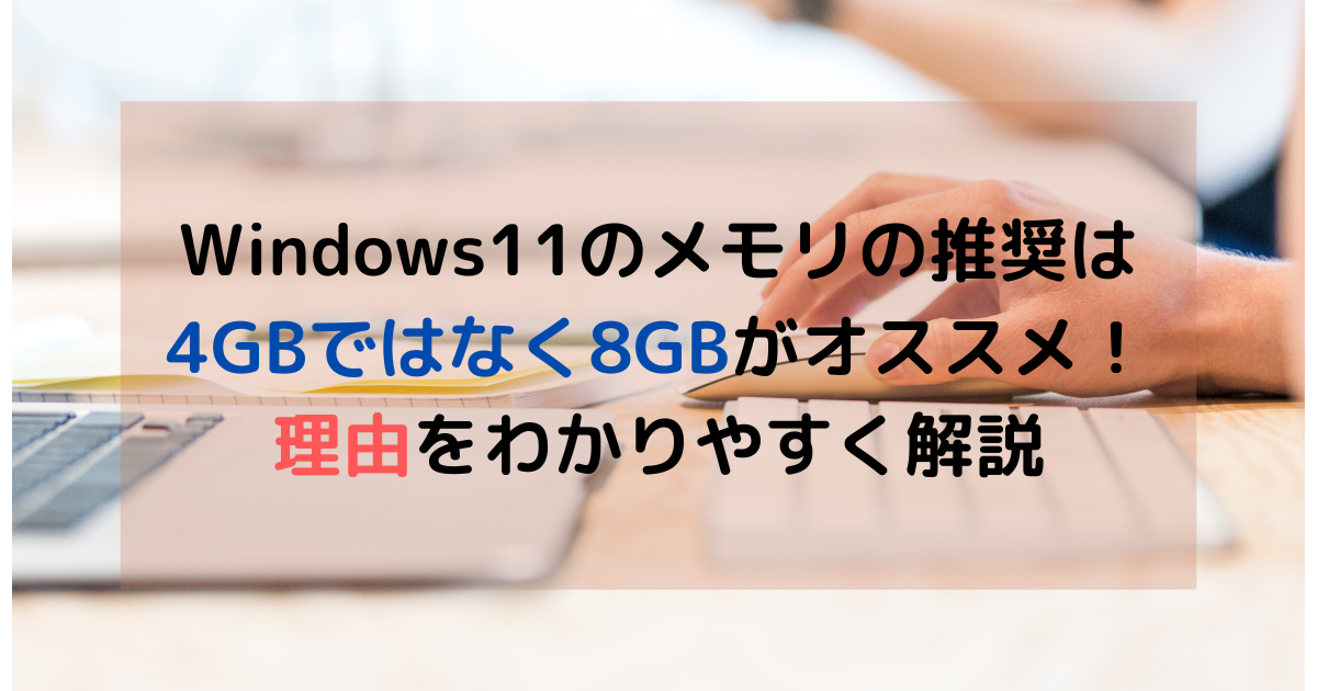 Windows11のメモリの推奨は4GBではなく8GB！理由をわかりやすく解説