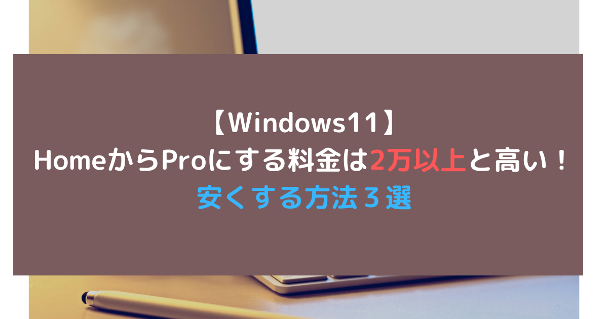 Windows11のHomeからProにする料金は2万以上と高い！安くする方法3選