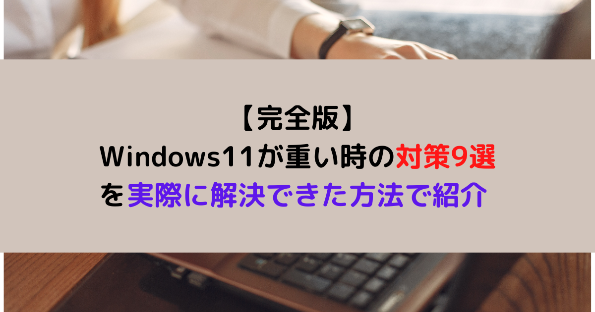 【完全版】Windows11が重い時の対策9選を実際に解決できた方法で紹介