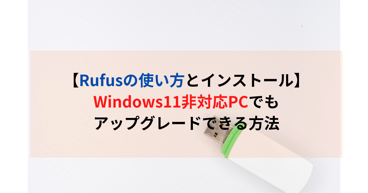 【Rufus使い方】Windows11非対応PCでアップグレードする方法