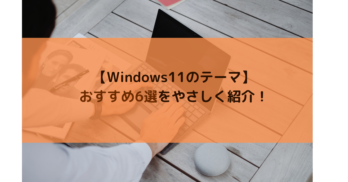 Windows11のテーマのおすすめ厳選6つをわかりやすく紹介！