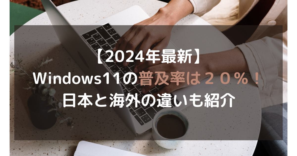 【2024年最新】Windows11の普及率は約25％！日本と海外の違いも紹介
