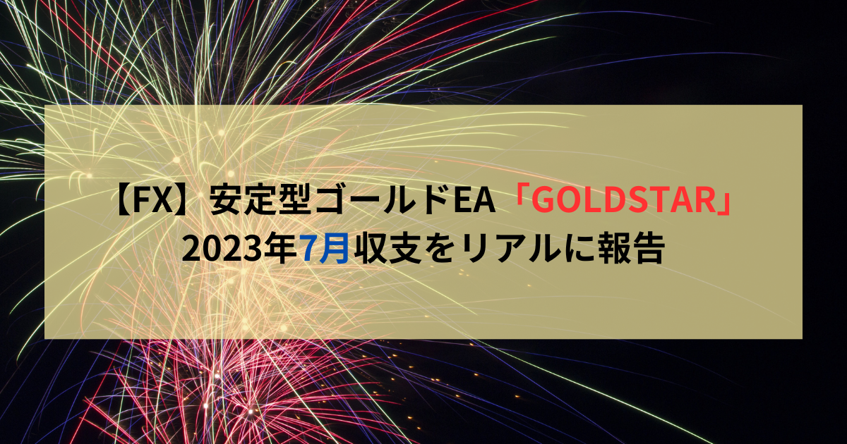 FXゴールドEA「GOLDSTAR」2023年7月収支をリアルに報告