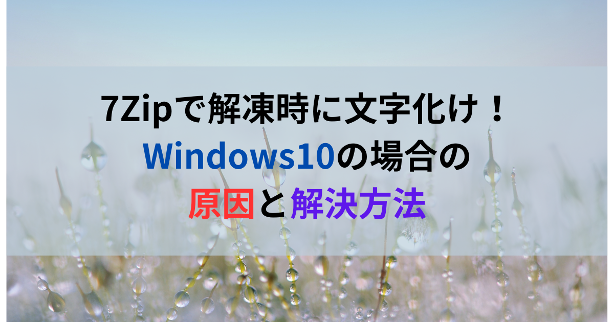 7Zipで解凍時に文字化け！Windows10の場合の原因と解決方法