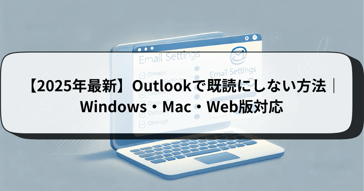 【2025年最新】Outlookで既読にしない方法|Windows・Mac・Web版対応