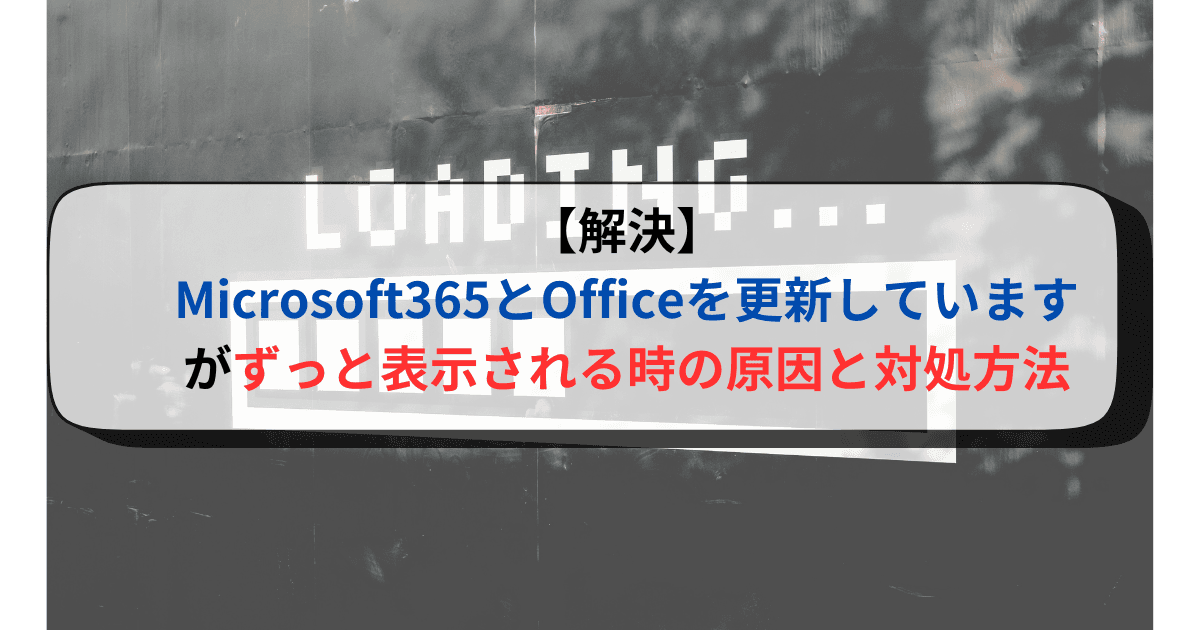 【解決】Microsoft365とOfficeを更新していますの原因と対処方法