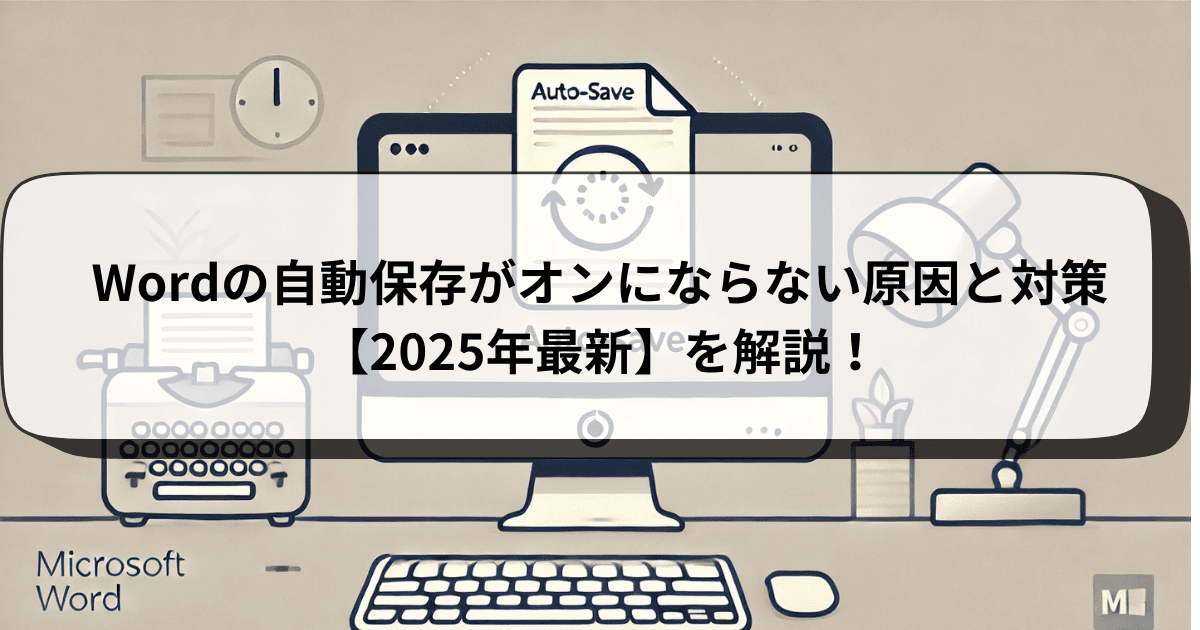 Wordの自動保存がオンにならない原因と対策【2025年最新】を解説！