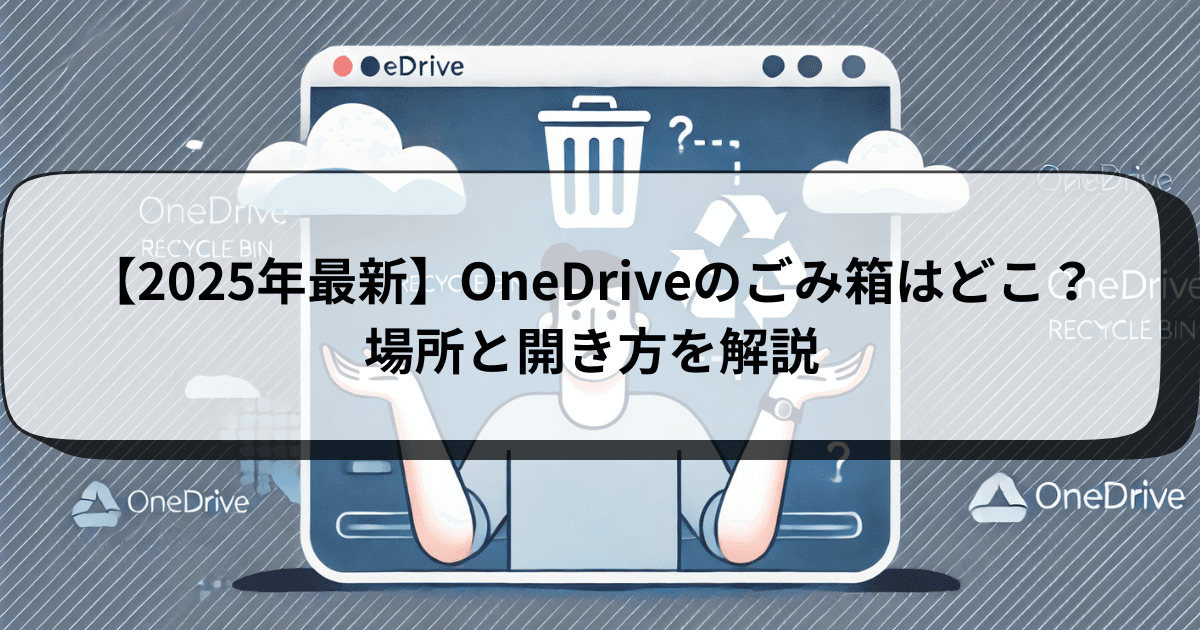 【2025年最新】OneDriveのごみ箱はどこ？場所と開き方を解説