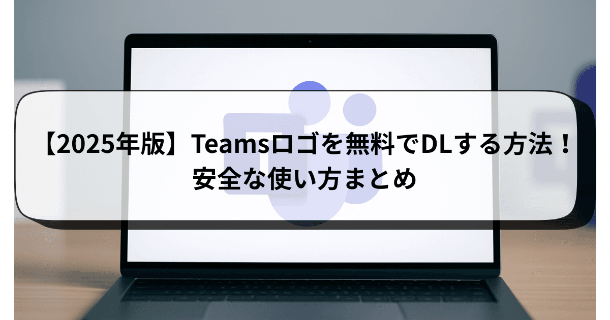 【2025年版】Teamsロゴを無料でDLする方法！安全な使い方まとめ