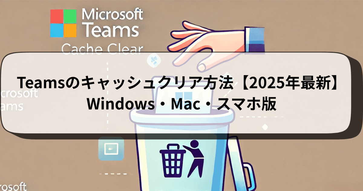 Teamsのキャッシュクリア方法【2025年最新】Windows・Mac・スマホ版