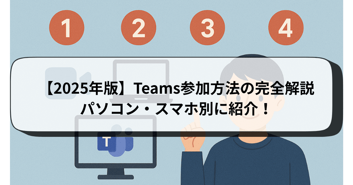 【2025年版】Teams参加方法の完全解説｜パソコン・スマホ別に紹介！